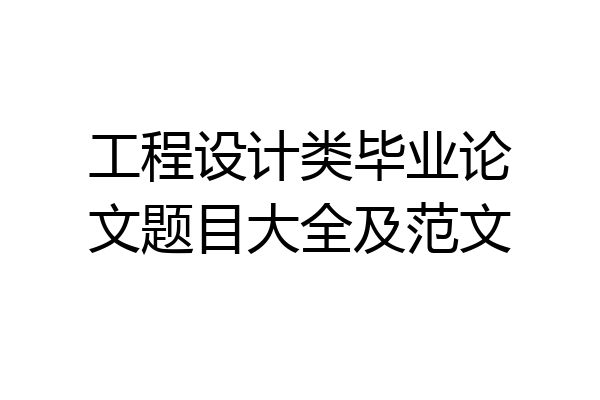 工程设计类毕业论文题目大全及范文