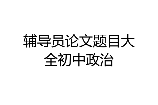 辅导员论文题目大全初中政治