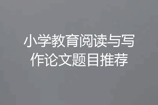 小学教育阅读与写作论文题目推荐