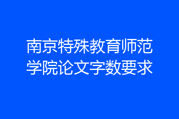 南京特殊教育师范学院论文字数要求