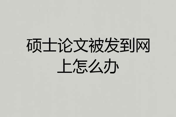 硕士论文被发到网上怎么办