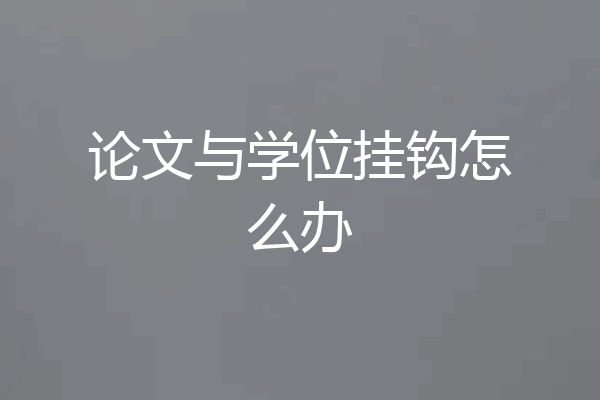 论文与学位挂钩怎么办