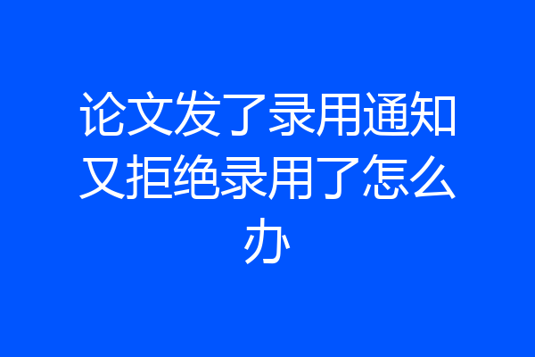 论文发了录用通知又拒绝录用了怎么办