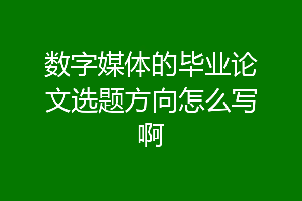 数字媒体的毕业论文选题方向怎么写啊