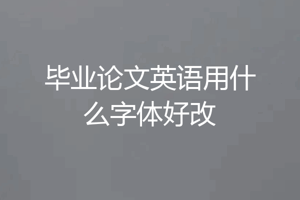 毕业论文英语用什么字体好改