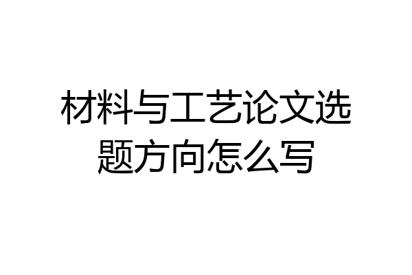 材料与工艺论文选题方向怎么写