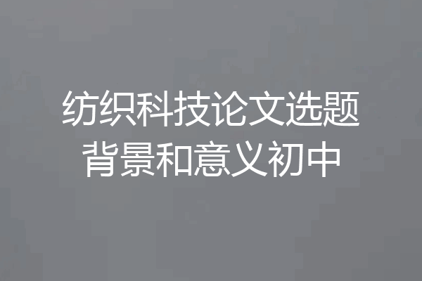 纺织科技论文选题背景和意义初中