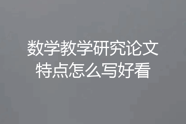 数学教学研究论文特点怎么写好看