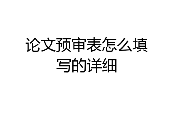 论文预审表怎么填写的详细