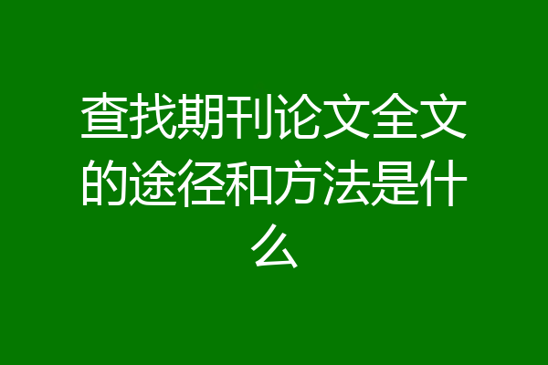 查找期刊论文全文的途径和方法是什么