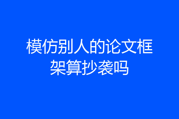 模仿别人的论文框架算抄袭吗