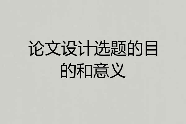 论文设计选题的目的和意义