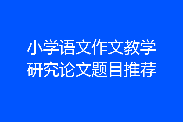 小学语文作文教学研究论文题目推荐