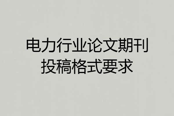 电力行业论文期刊投稿格式要求