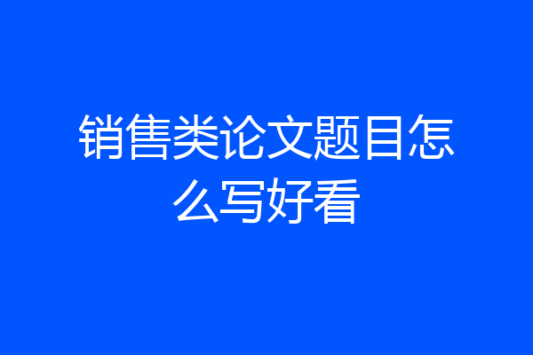销售类论文题目怎么写好看