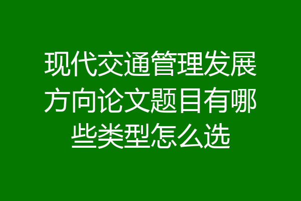 现代交通管理发展方向论文题目有哪些类型怎么选