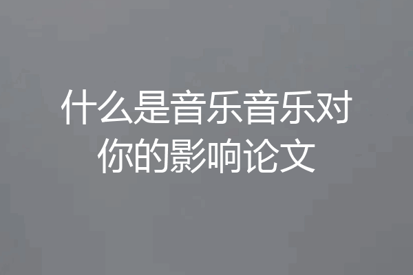 什么是音乐音乐对你的影响论文