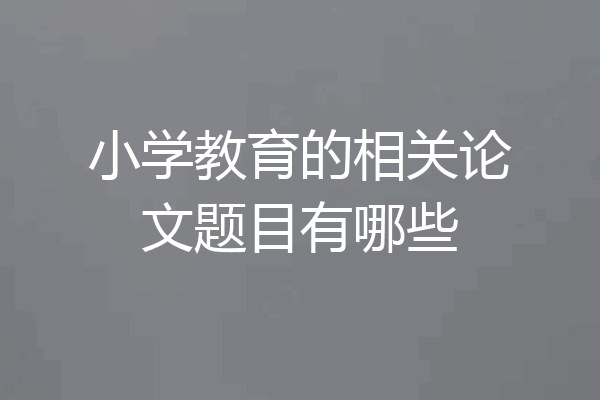 小学教育的相关论文题目有哪些