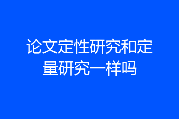 论文定性研究和定量研究一样吗