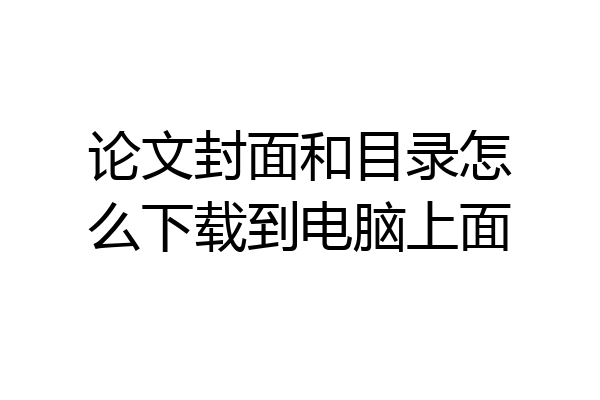 论文封面和目录怎么下载到电脑上面