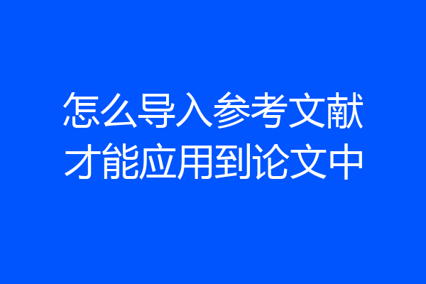 怎么导入参考文献才能应用到论文中