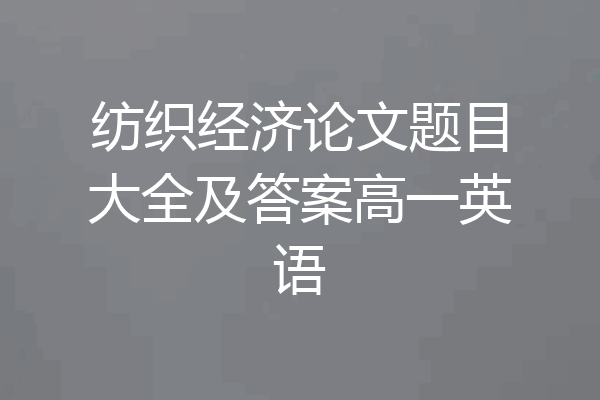 纺织经济论文题目大全及答案高一英语