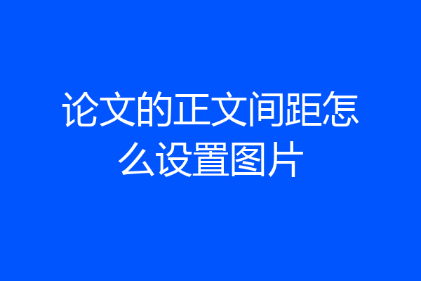 论文的正文间距怎么设置图片
