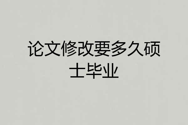 论文修改要多久硕士毕业