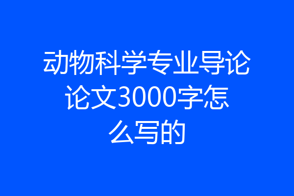 动物科学专业导论论文3000字怎么写的