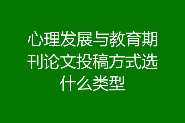 心理发展与教育期刊论文投稿方式选什么类型