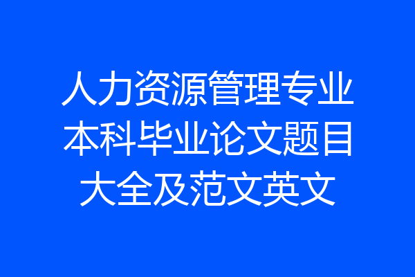 人力资源管理专业本科毕业论文题目大全及范文英文