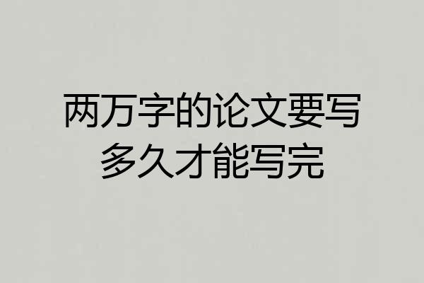 两万字的论文要写多久才能写完