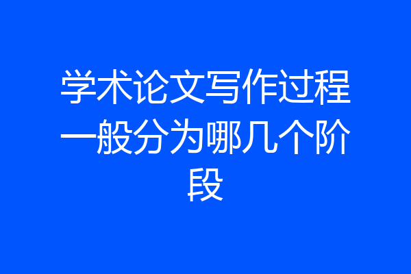 学术论文写作过程一般分为哪几个阶段