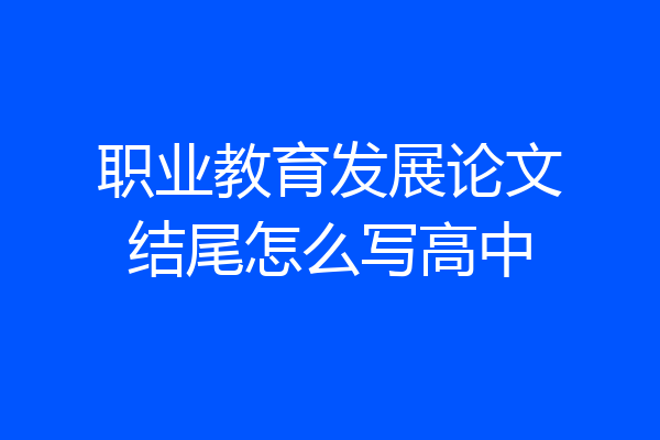 职业教育发展论文结尾怎么写高中