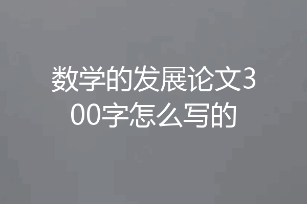数学的发展论文300字怎么写的