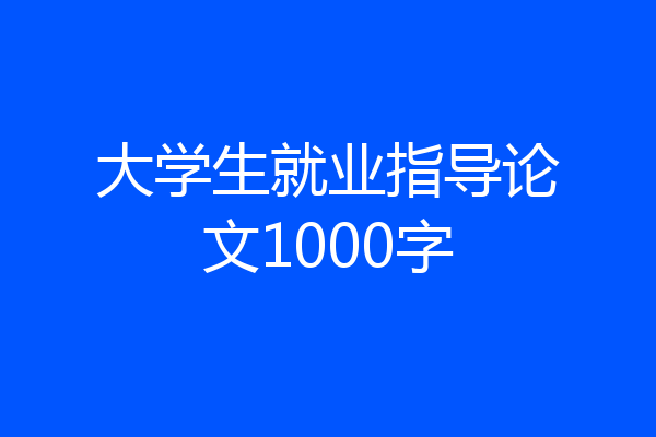 大学生就业指导论文1000字