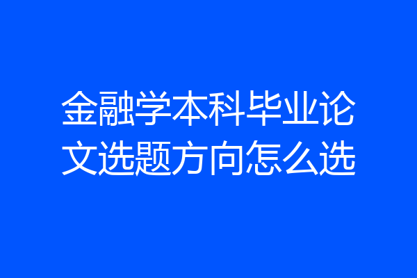 金融学本科毕业论文选题方向怎么选