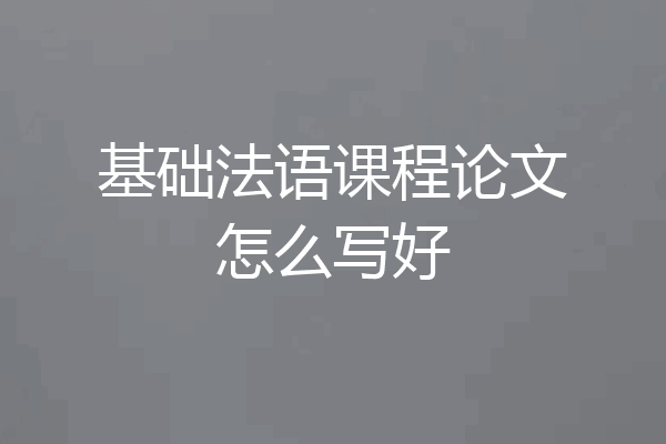 基础法语课程论文怎么写好