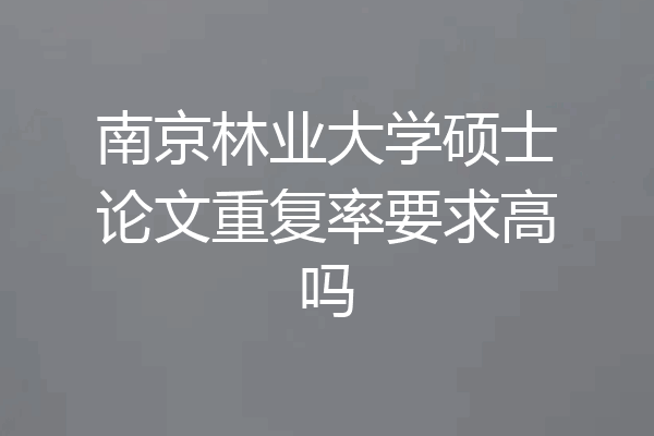 南京林业大学硕士论文重复率要求高吗