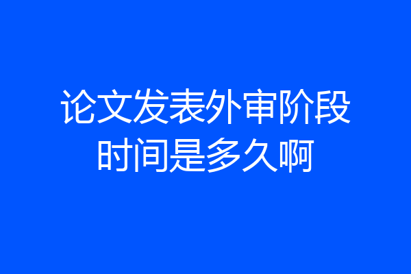 论文发表外审阶段时间是多久啊