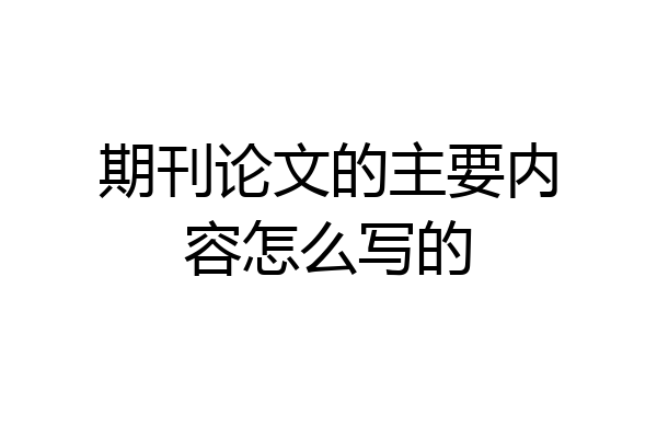 期刊论文的主要内容怎么写的