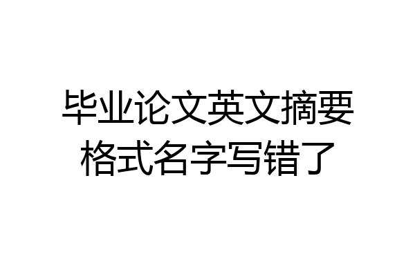 毕业论文英文摘要格式名字写错了
