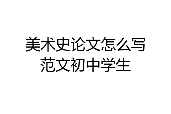 美术史论文怎么写范文初中学生