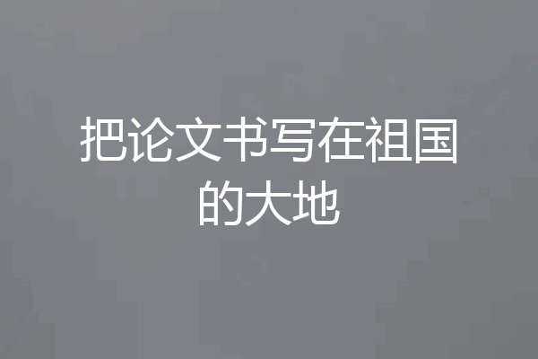 把论文书写在祖国的大地