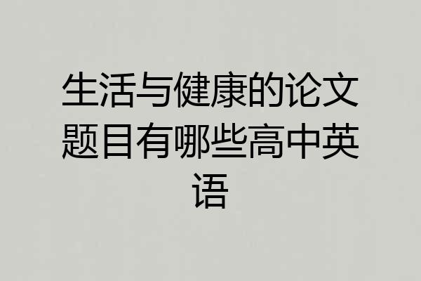 生活与健康的论文题目有哪些高中英语