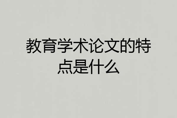教育学术论文的特点是什么