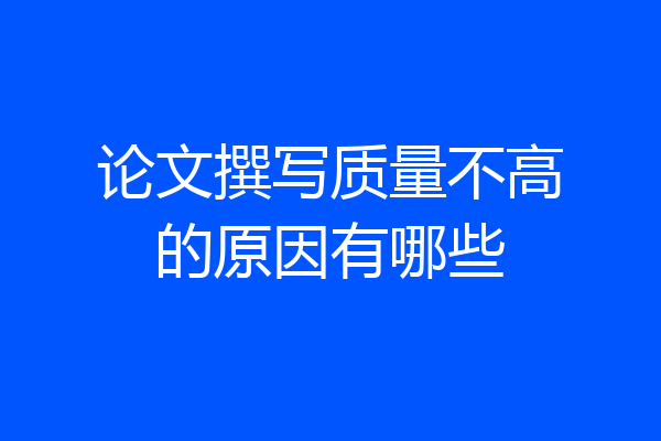 论文撰写质量不高的原因有哪些