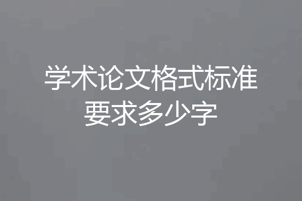 学术论文格式标准要求多少字
