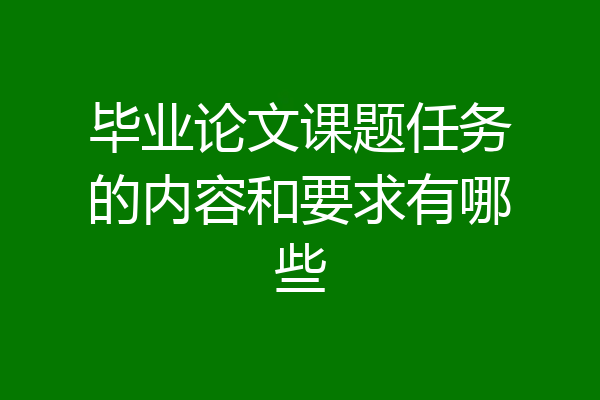 毕业论文课题任务的内容和要求有哪些