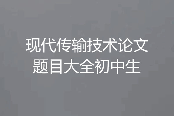 现代传输技术论文题目大全初中生
